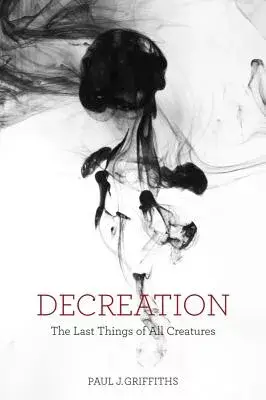 Decreation: The Last Things of All Creatures