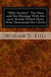 "Billy Sunday" The Man and his Message With his own Words Which Have Won Thousan