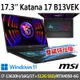 msi微星 Katana 17 B13VEK-1065TW 17.3吋 電競筆電 (i7-13620H/16G/1T SSD+512G SSD/RTX4050-6G/Win11-雙碟特仕版)