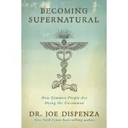 Becoming Supernatural: How Common People Are Doing the Uncommon by Dr. Joe Dispenza - Book