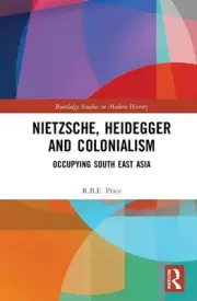 Nietzsche, Heidegger and Colonialism: Occupying South East Asia by R.B.E. Price