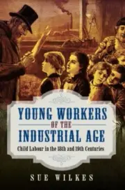 Young Workers of the Industrial Age : Child Labour in the 18th and 19th Centu...