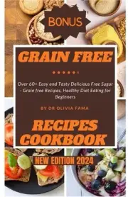 Grain Free Recipes Cookbook New Edition 2024: Over 60+ Easy and Tasty Delicious