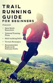 Trail Running Guide for Beginners: Includes Trail Runner Gear Guide, Training Plans, Skills & Drills, Terrain Strategies, and Recommended Regional Trails