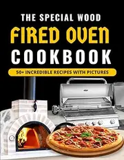 The Special Wood Fired Oven Cookbook: With 50+ Recipes For Incredible Pizzas And Bread, Roasts Meat, Cakes, And Desserts With Pictures