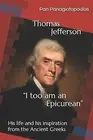 Thomas Jefferson "I too am an Epicurean" His life his inspir by Madytinos Mano