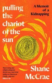 Pulling the Chariot of the Sun: A Memoir of a Kidnapping by Shane McCrae Hardcov
