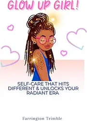 Glow Up Girl!: Self-Care That Hits Different & Unlocks Your Radiant Era