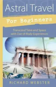 Astral Travel for Beginners: Transcend Time and Space with Out-of-Body Experienc