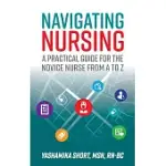 NAVIGATING NURSING: A PRACTICAL GUIDE FOR THE NOVICE NURSE FROM A TO Z