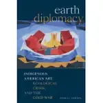 EARTH DIPLOMACY: INDIGENOUS AMERICAN ART, ECOLOGICAL CRISIS, AND THE COLD WAR