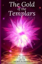 The Gold of the Templars: How to Manifest Financial Abundance Like the Ancient A