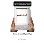 PRINT IS DEAD: BOOKS IN OUR DIGITAL AGE