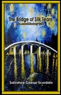 The Bridge of Silk Tears: An Astral Fantasy Tale by Salvatore Caesar Scordato (E
