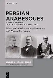 Persian Arabesques: Political Memoirs of Ivan Jakovlevich Korostovetz (Studies on Modern Orient Book 53)