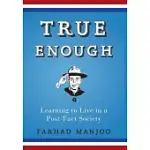 TRUE ENOUGH: LEARNING TO LIVE IN A POST-FACT SOCIETY