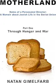 Motherland: Notes of a Persecuted Director, A Memoir about Jewish Life in the Soviet Union, Part I - Through Hunger and War