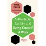 AUTHENTICITY, IDENTITY, AND BEING YOURSELF AT WORK (HBR WORK SMART SERIES)