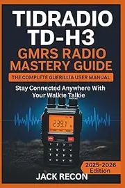 TIDRADIO TD-H3 GMRS Radio Mastery Guide: The Complete Guerilla User Manual for Setup, Programming, Fast Operation and Stay Connected Anywhere with Your Walkie Talkie