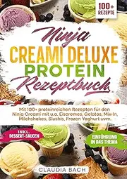 Ninja Creami Deluxe Protein Rezeptbuch: Mit 100+ proteinreichen Rezepten für den Ninja Creami mit u.a. Eiscremes, Gelatos, Mix-In, Milchshakes, Slushis, Frozen Yoghurt uvm.