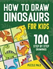 How To Draw Dinosaurs: 100 Step By Step Drawings For Kids Ages 4 - 8