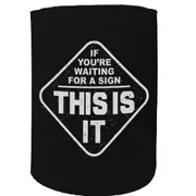 Alcohol Stubby Holder - Sign This Is It - Funny Novelty Birthday Gift Joke Beer Can Bottle