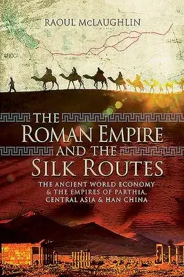 The Roman Empire and the Silk Routes: The Ancient World Economy and the Empires of Parthia, Central Asia and Han China