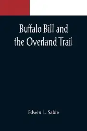 Buffalo Bill and the Overland Trail; Being the story of how boy and man worked h