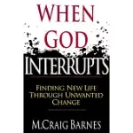 WHEN GOD INTERRUPTS: FINDING NEW LIFE THROUGH UNWANTED CHANGE