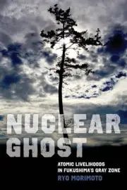 Nuclear Ghost : Atomic Livelihoods in Fukushima's Gray Zone, Hardcover by Mor...