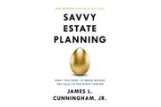 Savvy Estate Planning What You Need to Know Before You Talk to the Right Lawyer by Cunningham & James & L.