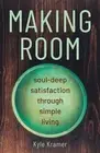 Making Room: Soul-Deep Satisfaction Through Simple Living by Kyle Kramer (Englis