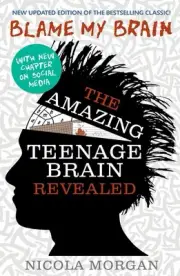 Blame My Brain: the Amazing Teenage Brain Revealed (2023 updated edition) by Nic