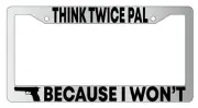 Think Twice Pal Because I Won't Chrome METAL License Plate Frame