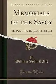 Memorials of the Savoy: The Palace; The Hospital; The Chapel (Classic Reprint)