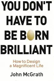 You Don't Have to Be Born Brilliant: How to Design a Magnificent Life