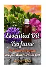 Essential Oil Perfume: Top Natural Perfume Recipes with Essential Oils by Aurora