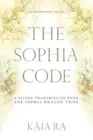 The Sophia Code: A Living Transmission from The Sophia Dragon Tribe by Ra, Kaia