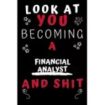 LOOK AT YOU BECOMING A FINANCIAL ANALYST AND SHIT!: PERFECT GAG GIFT FOR A GREAT FINANCIAL ANALYST! - BLANK LINED NOTEBOOK JOURNAL - 120 PAGES 6 X 9 F