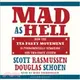 Mad As Hell: How the Tea Party Movement Is Fundamentally Remaking Our Two-Party System