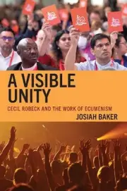 A Visible Unity: Cecil Robeck and the Work of Ecumenism by Josiah Baker Hardcove