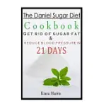 THE DANIEL SUGAR DIET COOKBOOK: GET RID OF SUGAR FAT & REDUCE BLOOD PRESSURE IN