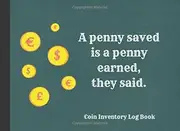 A Penny Saved Is A Penny Earned, They Said: Coin Inventory Log Book: Great Gift For Coin Currencies Collectors & Numismatists: Catalogue, Record & Track Your Coin Collection In This Book