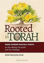 Rooted in Torah: RABBI SAMSON RAPHAEL HIRSCH on the Weekly Parashah and the Holi