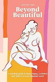 Beyond Beautiful: A Practical Guide to Being Happy, Confident, and You in a Looks-Obsessed World