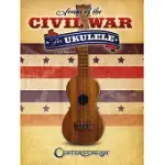 SONGS OF THE CIVIL WAR FOR UKULELE: A COLLECTION OF 25 OF THE MOST POPULAR AND ENDURING SONGS AND TUNES FROM THE AMERICAN WAR BE