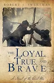 The Loyal, True, and Brave : A Novel of the Civil War