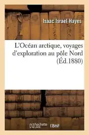 L'Ocan Arctique, Voyages d'Exploration Au Ple Nord by Isaac Israel Hayes (French