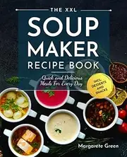 The XXL Soup Maker Recipe Book: Quick and Delicious Meals For Every Day incl. Desserts and Snacks