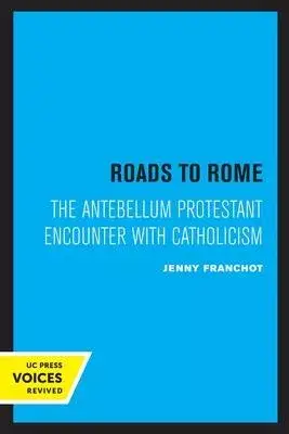 Roads to Rome: The Antebellum Protestant Encounter with Catholicismvolume 28